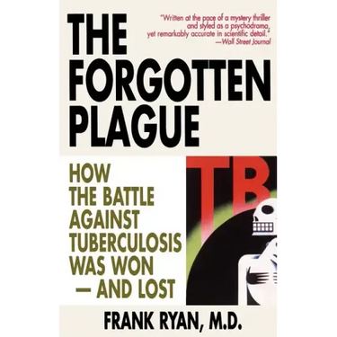The Forgotten Plague: How the Battle Against Tuberculosis Was Won - And Lost
