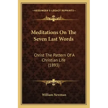 Meditations On The Seven Last Words: Christ The Pattern Of A Christian Life (1893)