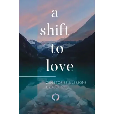 A Shift to Love: Zen Stories and Lessons by Alex Mill