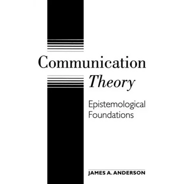 Communication Theory: Epistemological Foundations