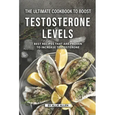 The Ultimate Cookbook to Boost Testosterone levels: Best Recipes That Are Proven to Increase Testosterone
