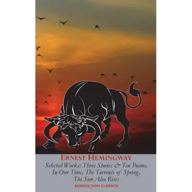 Ernest Hemingway Selected Works: Three Stories & Ten Poems, In Our Time, The Torrents of Spring, The Sun Also Rises