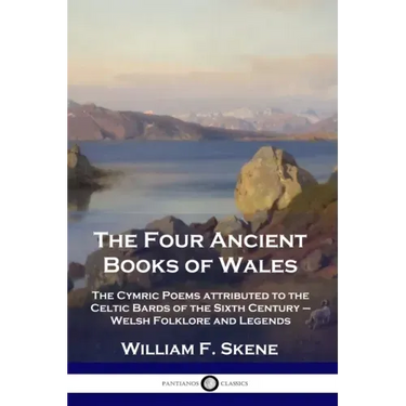 The Four Ancient Books of Wales: The Cymric Poems attributed to the Celtic Bards of the Sixth Century - Welsh Folklore and Legends