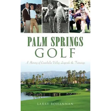 Palm Springs Golf: A History of Coachella Valley Legends & Fairways