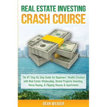 Real Estate Investing Crash Course: The #1 Step-By-Step Guide for Beginners' Wealth Creation Through Real Estate Wholesaling, Rental Property Investin