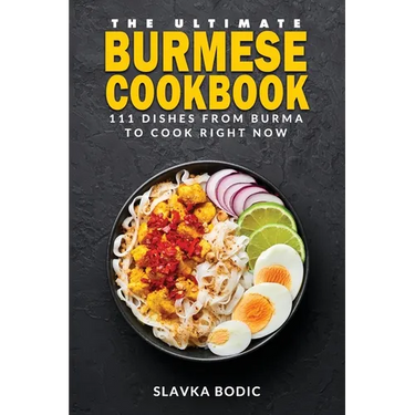 The Ultimate Burmese Cookbook: 111 Dishes From Burma To Cook Right Now