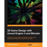 3D Game Design with Unreal Engine 4 and Blender: Design and create immersive, beautiful game environments with the versatility of Unreal Engine 4 and