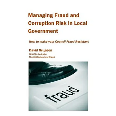 Managing Fraud and Corruption Risk in Local Government: How to make your council fraud resistant