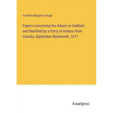 Papers concerning the Attack on Hatfield and Deerfield by a Party of Indians from Canada, September Nineteenth, 1677