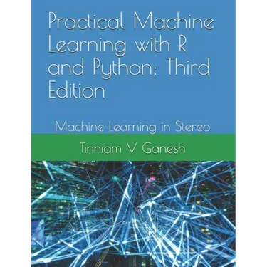 Practical Machine Learning with R and Python: Third Edition: Machine Learning in Stereo