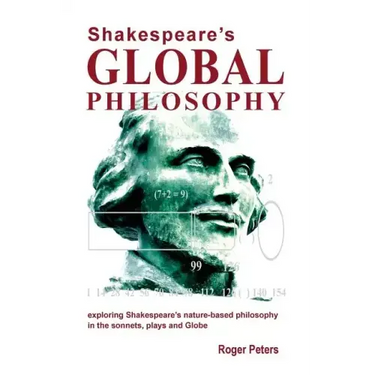 Shakespeare's Global Philosophy: exploring Shakespeare's nature-based philosophy in his sonnets, plays and Globe