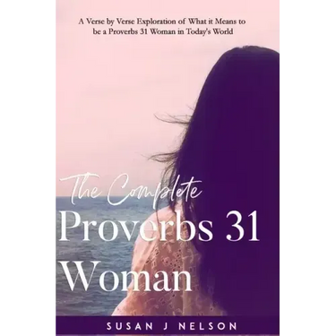 The Complete Proverbs 31 Woman: A verse-by-verse practical look at the Proverbs 31 woman in today's world