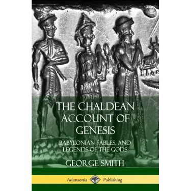The Chaldean Account of Genesis: Babylonian Fables, and Legends of the Gods
