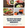 Air Fryer Vegetarian Recipes With Fewer Ingredients: Achieve a better health and slimmer body Ready in less than 30 minutes