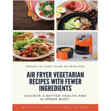 Air Fryer Vegetarian Recipes With Fewer Ingredients: Achieve a better health and slimmer body Ready in less than 30 minutes