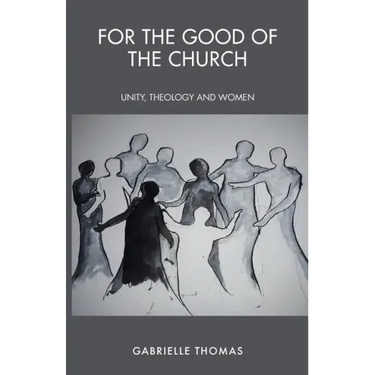 For the Good of the Church: Unity, Theology and Women