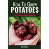 How to Grow Potatoes: A Guide to Growing Potatoes on Your Patio, Backyard Garden or Homestead