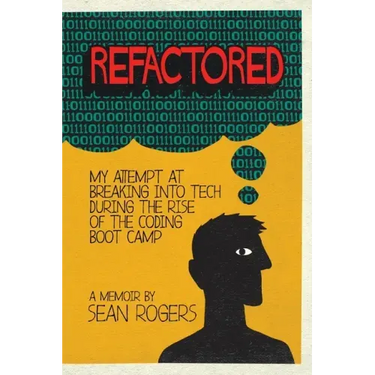 Refactored: My Attempt at Breaking into Tech During the Rise of the Coding Boot Camp