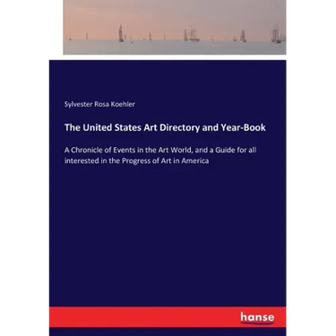 The United States Art Directory and Year-Book: A Chronicle of Events in the Art World, and a Guide for all interested in the Progress of Art in Americ