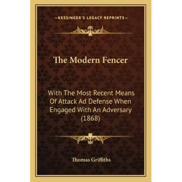 The Modern Fencer: With The Most Recent Means Of Attack Ad Defense When Engaged With An Adversary (1868)