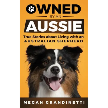 Owned by an Aussie: True Stories About Living With an Australian Shepherd