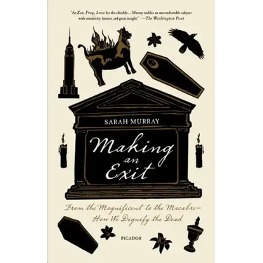 Making an Exit: From the Magnificent to the Macabre - How We Dignify the Dead