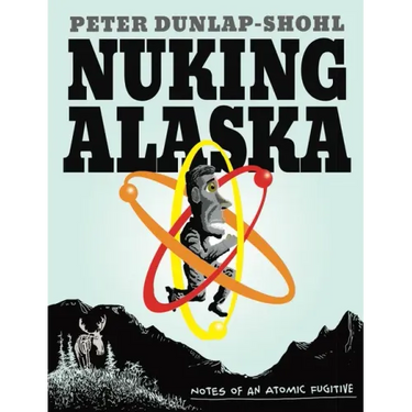 Nuking Alaska: Notes of an Atomic Fugitive