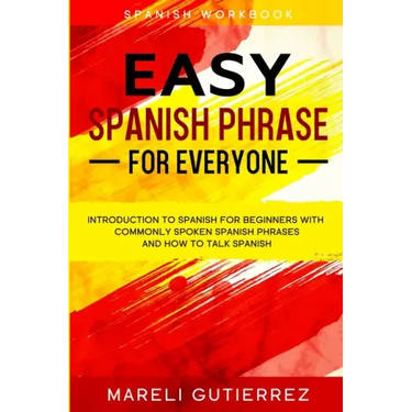 Easy Spanish Phrase: EASY SPANISH PHRASE FOR EVERYONE - Introduction To Spanish For Beginners With Commonly Spoken Spanish Phrases and How