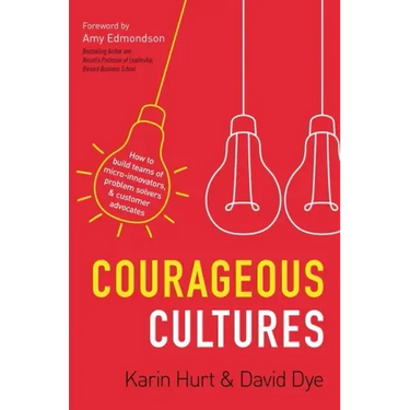 Courageous Cultures: How to Build Teams of Micro-Innovators, Problem Solvers, and Customer Advocates
