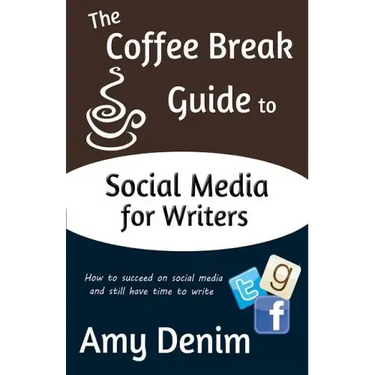 The Coffee Break Guide to Social Media for Writers: How to Succeed on Social Media and Still Have Time to Write