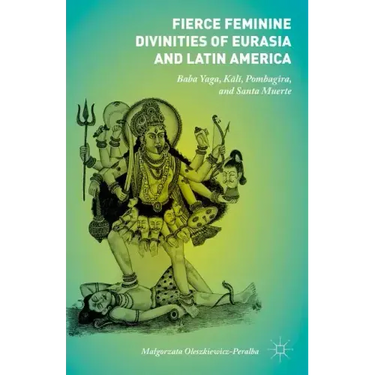 Fierce Feminine Divinities of Eurasia and Latin America: Baba Yaga, Kālī, Pombagira, and Santa Muerte
