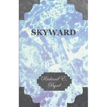 Skyward - Man's Mastery of the Air as Shown by the Brilliant Flights of America's Leading Air Explorer, His Life, His Thrilling Adventures, His North