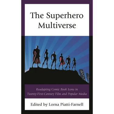 The Superhero Multiverse: Readapting Comic Book Icons in Twenty-First-Century Film and Popular Media