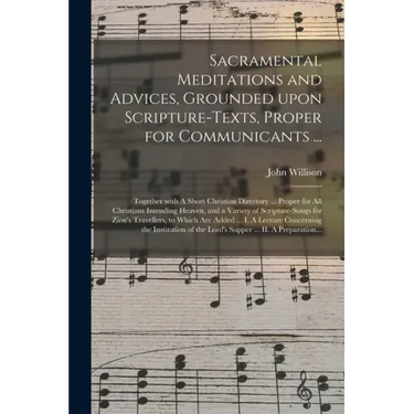Sacramental Meditations and Advices, Grounded Upon Scripture-texts, Proper for Communicants ...: Together With A Short Christian Directory ... Proper