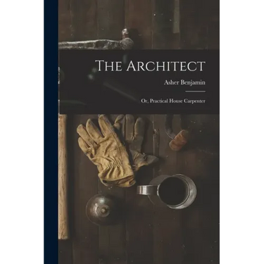 The Architect: Or, Practical House Carpenter