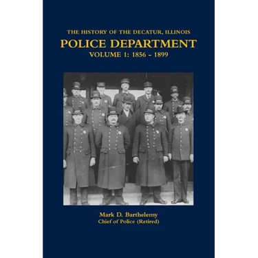 The History of the Decatur, Illinois Police Department Volume 1: 1856 - 1899
