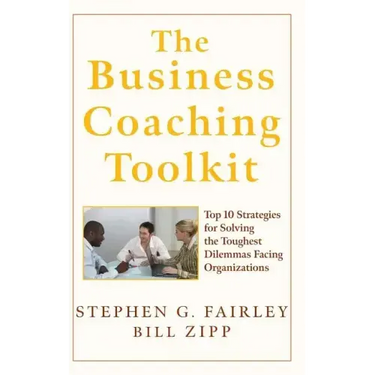 The Business Coaching Toolkit: Top 10 Strategies for Solving the Toughest Dilemmas Facing Organizations