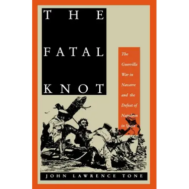 The Fatal Knot: The Guerrilla War in Navarre and the Defeat of Napoleon in Spain