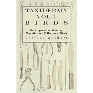 Taxidermy Vol.1 Birds - The Preparation, Skinning, Mounting and Collecting of Birds