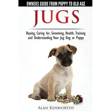 Jug Dogs (Jugs) - Owners Guide from Puppy to Old Age. Buying, Caring For, Grooming, Health, Training and Understanding Your Jug