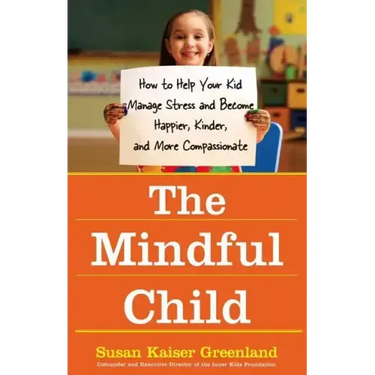 The Mindful Child: How to Help Your Kid Manage Stress and Become Happier, Kinder, and More Compassionate