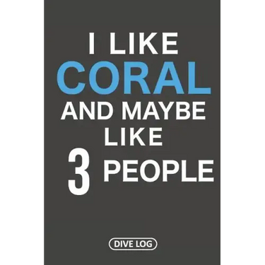I Like Coral And Maybe Like 3 People: Dive Log for 100 Dives (6 x 9)