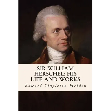 Sir William Herschel: His Life and Works