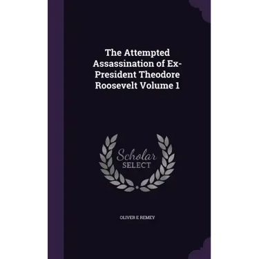 The Attempted Assassination of Ex-President Theodore Roosevelt Volume 1