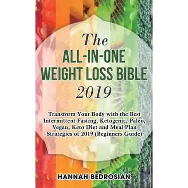 The All-in-One Weight Loss Bible 2019: Transform Your Body with the Best Intermittent Fasting, Ketogenic, Paleo, Vegan, Keto Diet and Meal Plan Strate