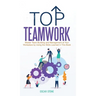 Top Teamwork: Master Team Building and Management at Your Workplace by Using the Skills Learned in This Book