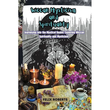 Wiccan Mysticism and Spirituality: Journeying into the Mystical Realm: Exploring Wiccan Spirituality and Mysticism