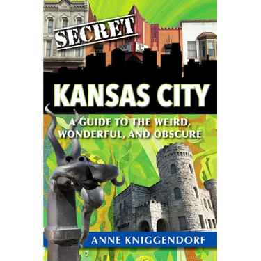Secret Kansas City: A Guide to the Weird, Wonderful, and Obscure