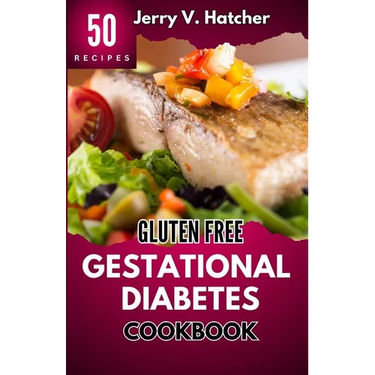Gluten Free Gestational Diabetes Cookbook: The Complete Guide to Gestational Diabetes with Nourishing Recipes, Expert Tips, and a One-Week Meal Plan f
