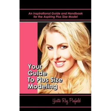 Your Guide to Plus-Size Modeling an Inspirational Guide and Handbook for the Aspiring Plus-Size Model
